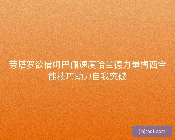 劳塔罗欲借姆巴佩速度哈兰德力量梅西全能技巧助力自我突破