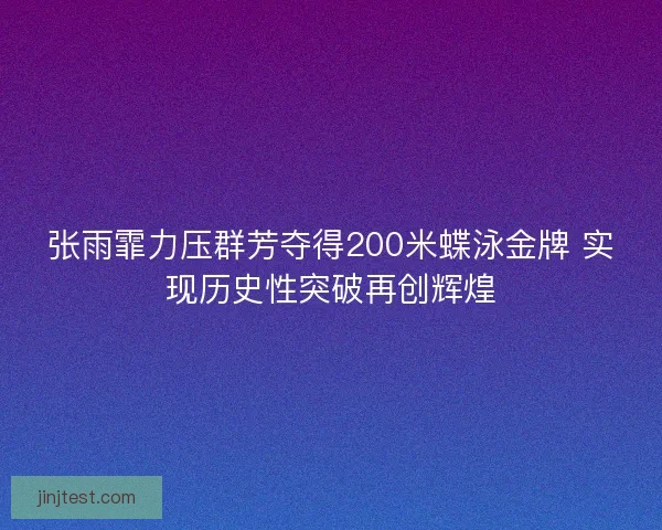 张雨霏力压群芳夺得200米蝶泳金牌 实现历史性突破再创辉煌
