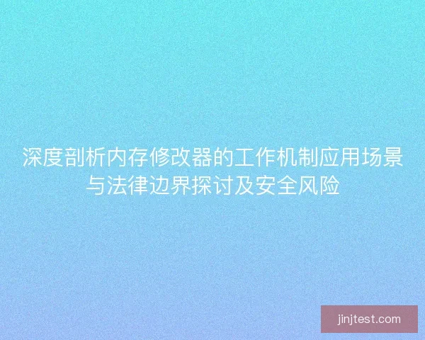 深度剖析内存修改器的工作机制应用场景与法律边界探讨及安全风险