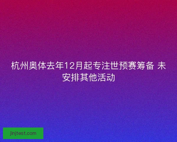 杭州奥体去年12月起专注世预赛筹备 未安排其他活动