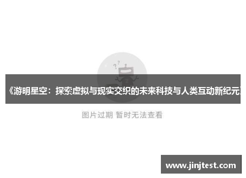 《游明星空：探索虚拟与现实交织的未来科技与人类互动新纪元》